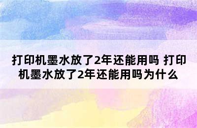 打印机墨水放了2年还能用吗 打印机墨水放了2年还能用吗为什么